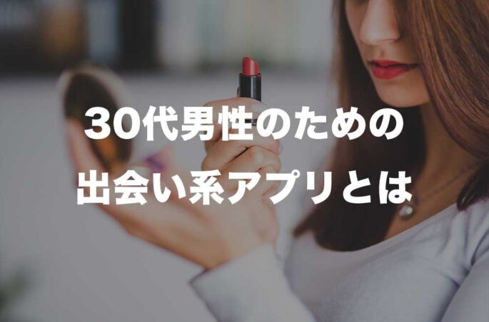 独身の30代男性が出会うなら出会い系アプリが最適